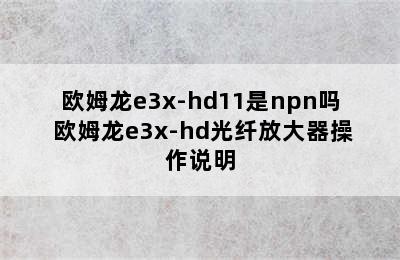 欧姆龙e3x-hd11是npn吗 欧姆龙e3x-hd光纤放大器操作说明